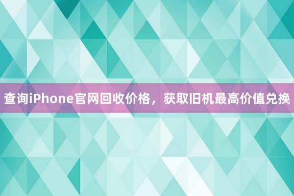 查询iPhone官网回收价格，获取旧机最高价值兑换